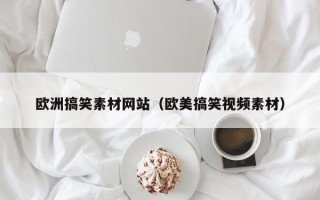 石嘴山欧洲搞笑素材网站（欧美搞笑视频素材）