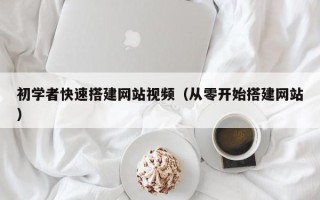 石嘴山初学者快速搭建网站视频（从零开始搭建网站）