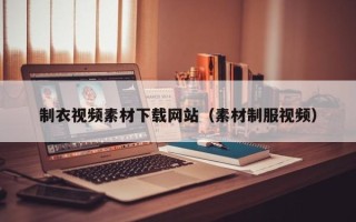 石嘴山制衣视频素材下载网站（素材制服视频）