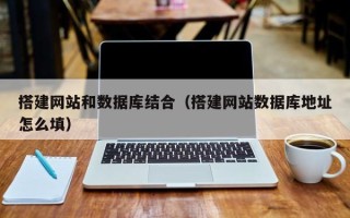 石嘴山搭建网站和数据库结合（搭建网站数据库地址怎么填）