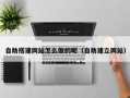 石嘴山自助搭建网站怎么做的呢（自助建立网站）